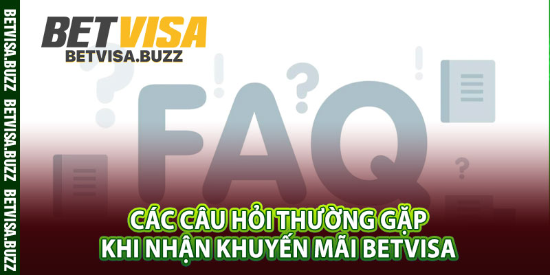 Các câu hỏi thường gặp khi nhận khuyến mãi betvisa 