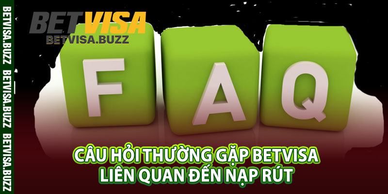 Câu hỏi thường gặp betvisa liên quan đến nạp rút 