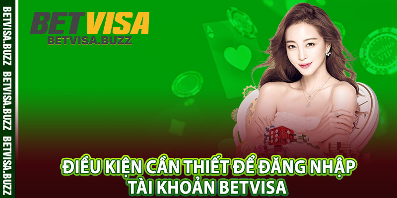 Điều kiện cần thiết để đăng nhập tài khoản betvisa 