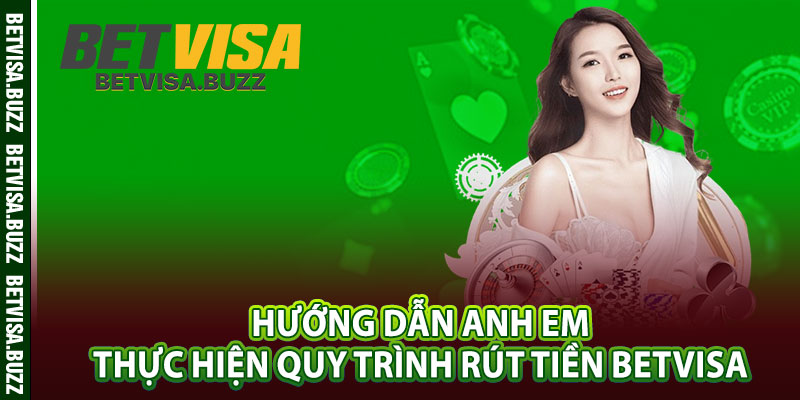 Hướng dẫn anh em thực hiện quy trình rút tiền betvisa 
