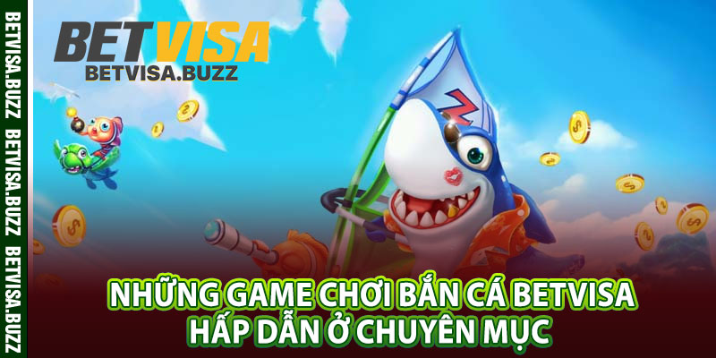 Những game chơi bắn cá betvisa hấp dẫn ở chuyên mục 