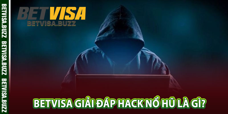 betvisa giải đáp hack nổ hũ là gì? 