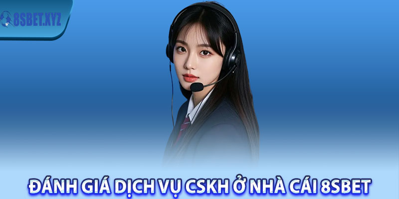 Đánh giá dịch vụ CSKH ở nhà cái 8sBet 