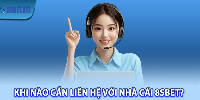 Khi nào cần liên hệ với nhà cái 8sBet? 