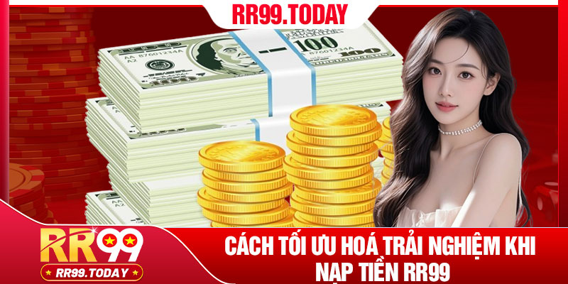 Cách tối ưu hoá trải nghiệm khi nạp tiền RR99