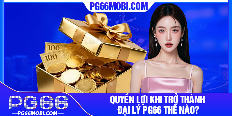 Quyền lợi khi trở thành đại lý PG66 thế nào?
