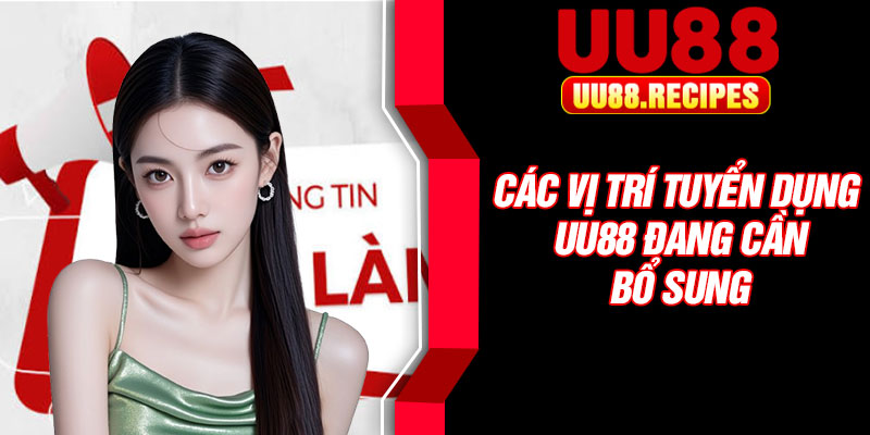 Các vị trí tuyển dụng UU88 đang cần bổ sung