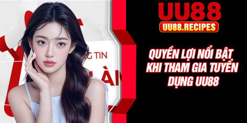 Quyền lợi nổi bật khi tham gia tuyển dụng UU88