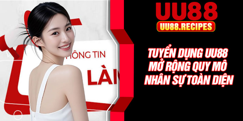 Tuyển dụng UU88 mở rộng quy mô nhân sự toàn diện